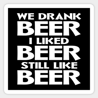 We Drank Beer I Liked Beer Still Like Beer Magnet